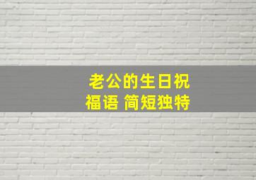 老公的生日祝福语 简短独特